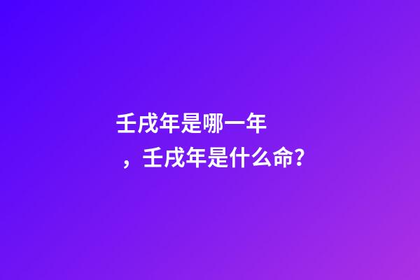 壬戌年是哪一年，壬戌年是什么命？